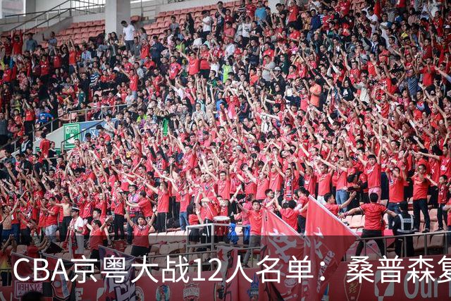 CBA京粤大战12人名单：桑普森复出领衔外援大战 赵睿周琦反戈旧主